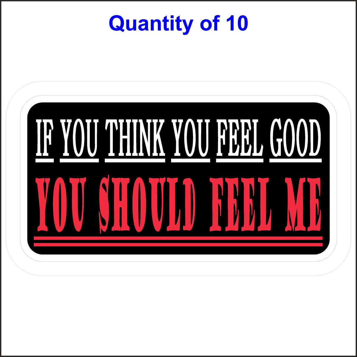 10 Quantity of This If You Think You Feel Good You Should Feel Me Sticker.