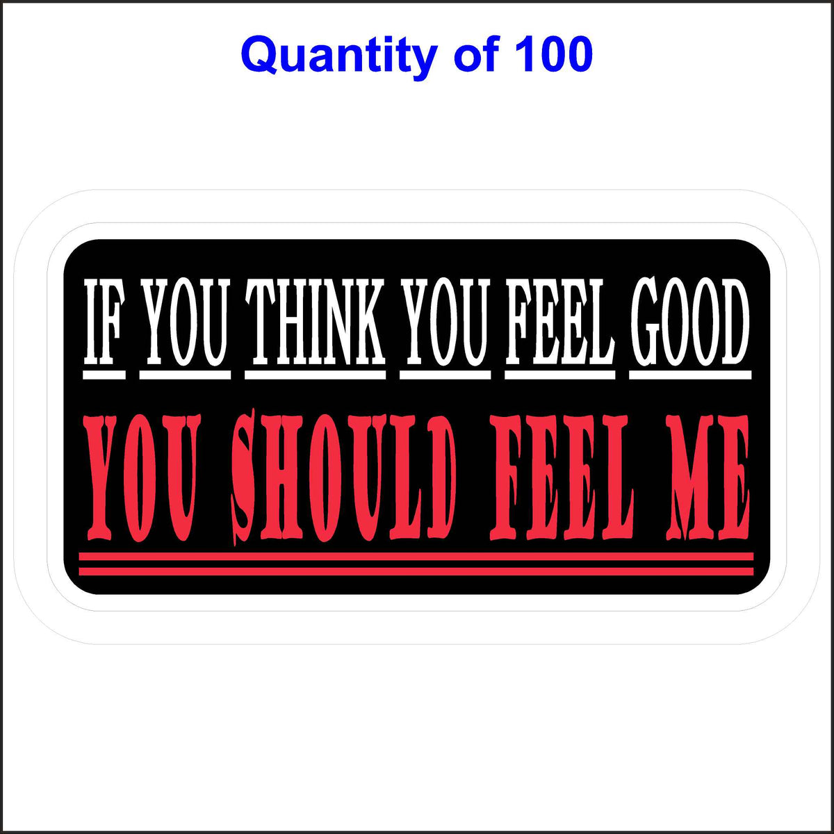 100 Quantity of This If You Think You Feel Good You Should Feel Me Sticker.