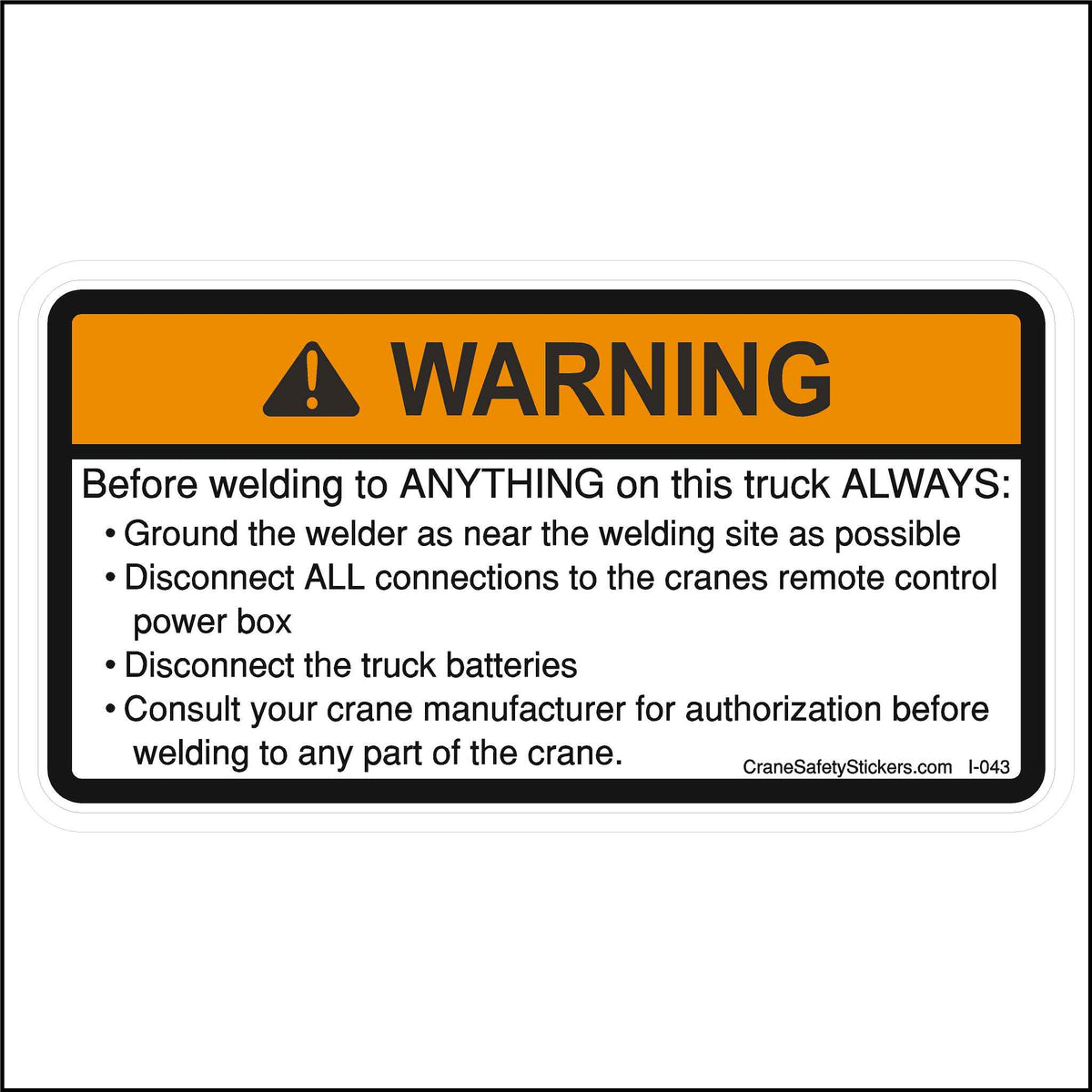 Before Welding Anything To This Truck Sticker is printed with.  Crane Safety Sticker Before Welding Anything To This Truck ALWAYS:  Ground the welder as near the welding site as possible.  Disconnect ALL connections to the crane&#39;s remote control power box.  Disconnect all batteries.  Consult your crane manufacturer for authorization before welding to any part of the crane.