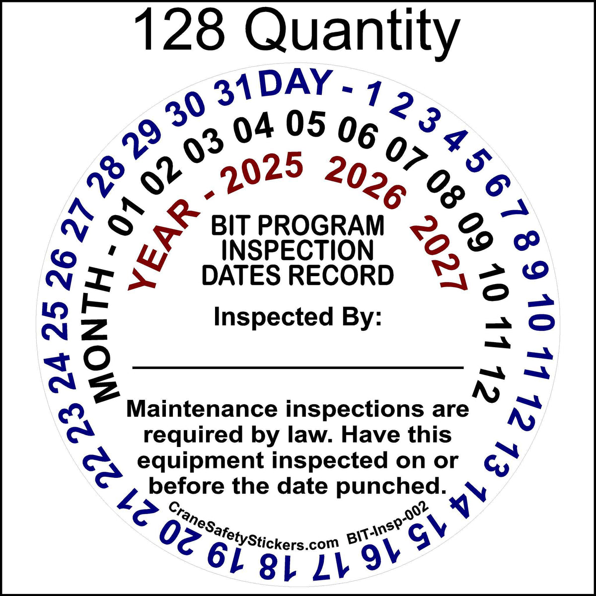 A circular inspection sticker for the California BIT (Biennial Inspection of Terminals) program.
The Outer Circle (Blue Text): Displays the days (1-31) of the month.
Middle Circle (Blue Text): Displays the months (1-12) of the year.
Inner Circle (Red Text): Displays the next 3 years  for when the inspection is due.
The center of the sticker contains the text:

&quot;BIT PROGRAM INSPECTION DATES RECORD&quot;
&quot;Inspected By:&quot; with a blank space for the inspector. 128 Quantity.