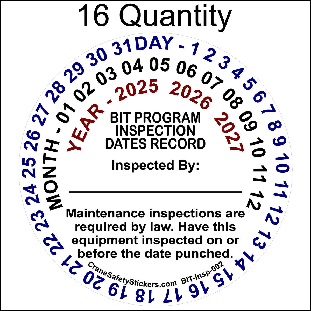 A circular inspection sticker for the California BIT (Biennial Inspection of Terminals) program.
The Outer Circle (Blue Text): Displays the days (1-31) of the month.
Middle Circle (Blue Text): Displays the months (1-12) of the year.
Inner Circle (Red Text): Displays the next 3 years  for when the inspection is due.
The center of the sticker contains the text:

&quot;BIT PROGRAM INSPECTION DATES RECORD&quot;
&quot;Inspected By:&quot; with a blank space for the inspector. 16 Quantity.