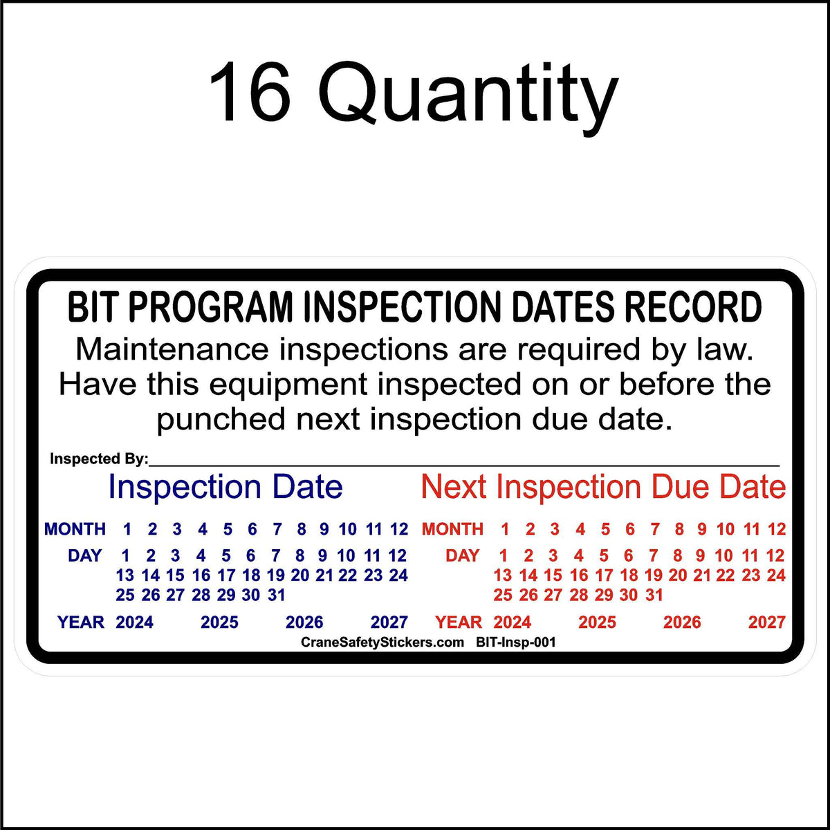 A rectangular California BIT inspection sticker designed to record inspection and due dates. It includes the following details:
Top Section: Reads &quot;BIT PROGRAM INSPECTION DATES RECORD&quot; followed by the text, &quot;Maintenance inspections are required by law. Have this equipment inspected on or before the punched next inspection due date.&quot;
Center Section:
Left: &quot;Inspection Date&quot; section with months (1-12), days (1-31), and 3 consecutive years.
Right: &quot;Next Inspection Due Date&quot;.
Bottom: &quot;Inspected By:_&quot;
16 Quantity