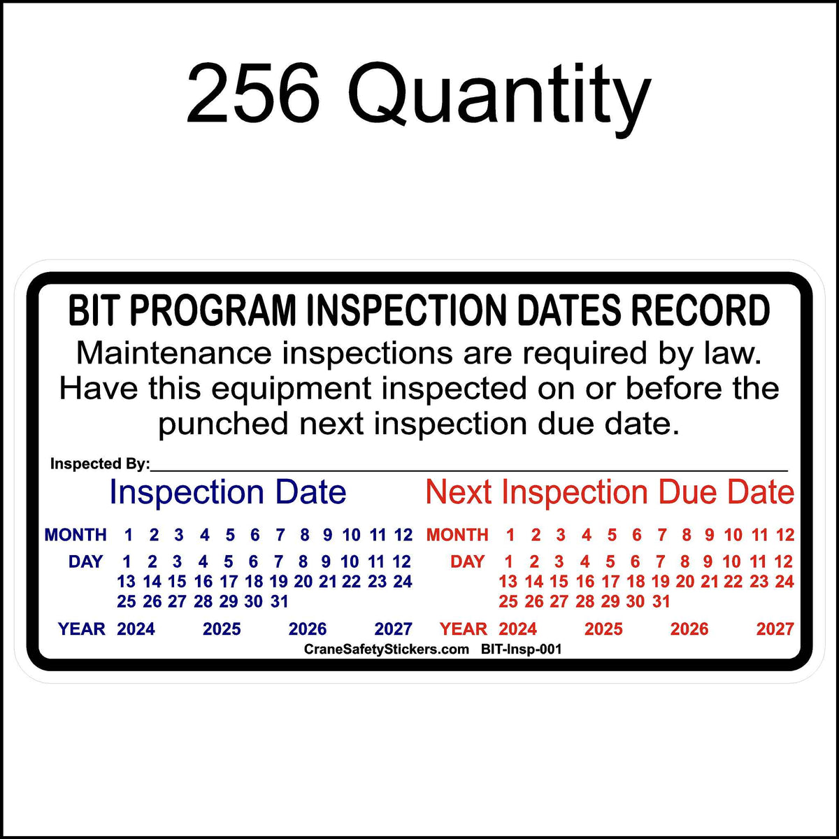 A rectangular California BIT inspection sticker designed to record inspection and due dates. It includes the following details:
Top Section: Reads &quot;BIT PROGRAM INSPECTION DATES RECORD&quot; followed by the text, &quot;Maintenance inspections are required by law. Have this equipment inspected on or before the punched next inspection due date.&quot;
Center Section:
Left: &quot;Inspection Date&quot; section with months (1-12), days (1-31), and 3 consecutive years.
Right: &quot;Next Inspection Due Date&quot;.
Bottom: &quot;Inspected By:_&quot;
256 Qty.