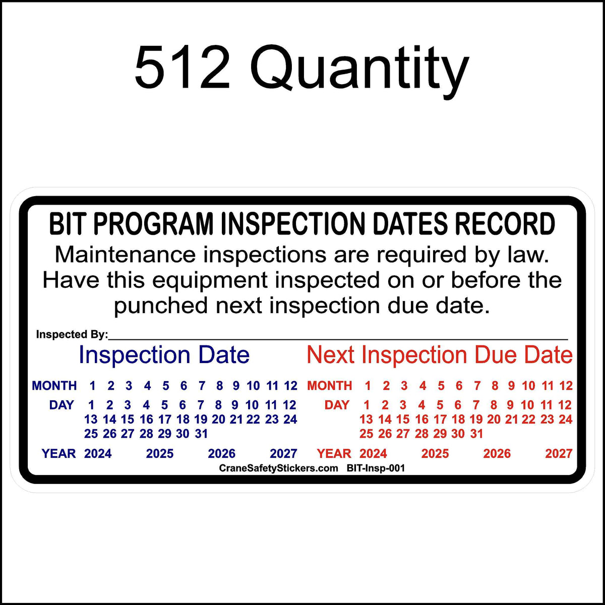 A rectangular California BIT inspection sticker designed to record inspection and due dates. It includes the following details:
Top Section: Reads &quot;BIT PROGRAM INSPECTION DATES RECORD&quot; followed by the text, &quot;Maintenance inspections are required by law. Have this equipment inspected on or before the punched next inspection due date.&quot;
Center Section:
Left: &quot;Inspection Date&quot; section with months (1-12), days (1-31), and 3 consecutive years.
Right: &quot;Next Inspection Due Date&quot;.
Bottom: &quot;Inspected By:_&quot;
512 Qty.