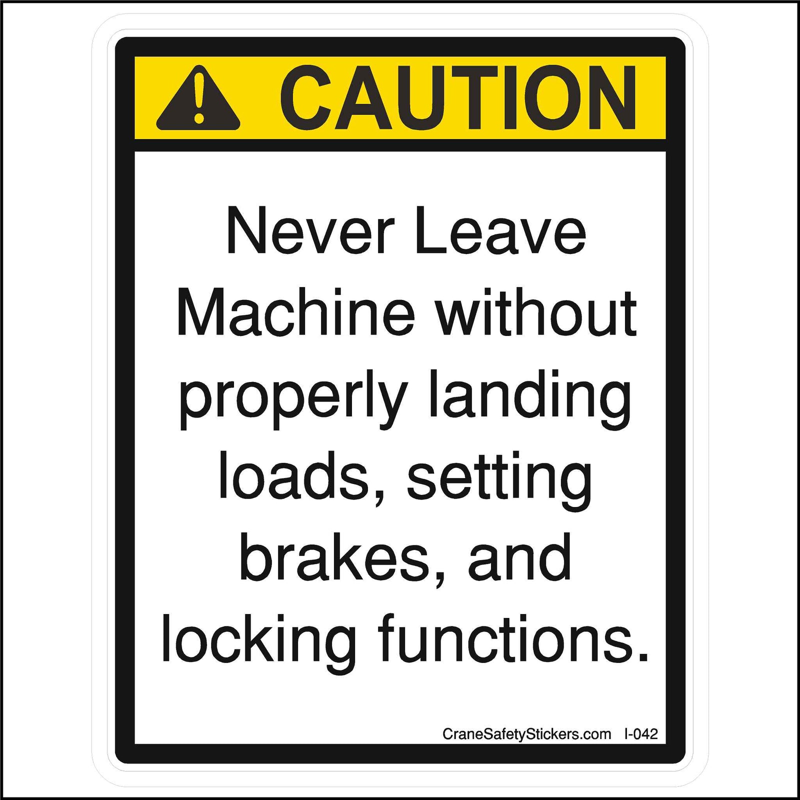 This Never Leave Machine Without Properly Landing Loads Sticker is printed with.  CAUTION, Never leave the Machine Without Properly Landing Loads, Setting Brakes, and Locking Functions.