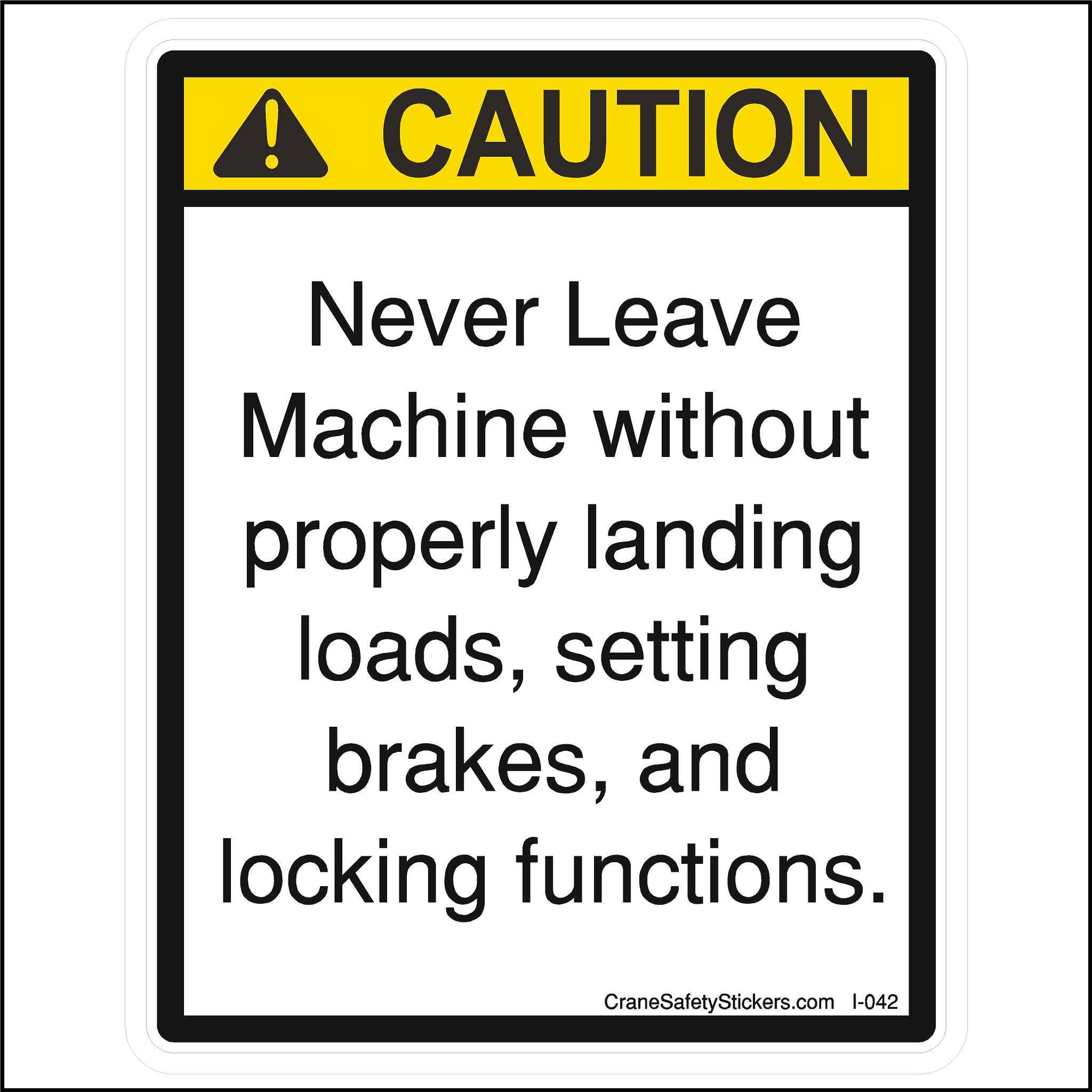 This Never Leave Machine Without Properly Landing Loads Sticker is printed with.  CAUTION, Never leave the Machine Without Properly Landing Loads, Setting Brakes, and Locking Functions.