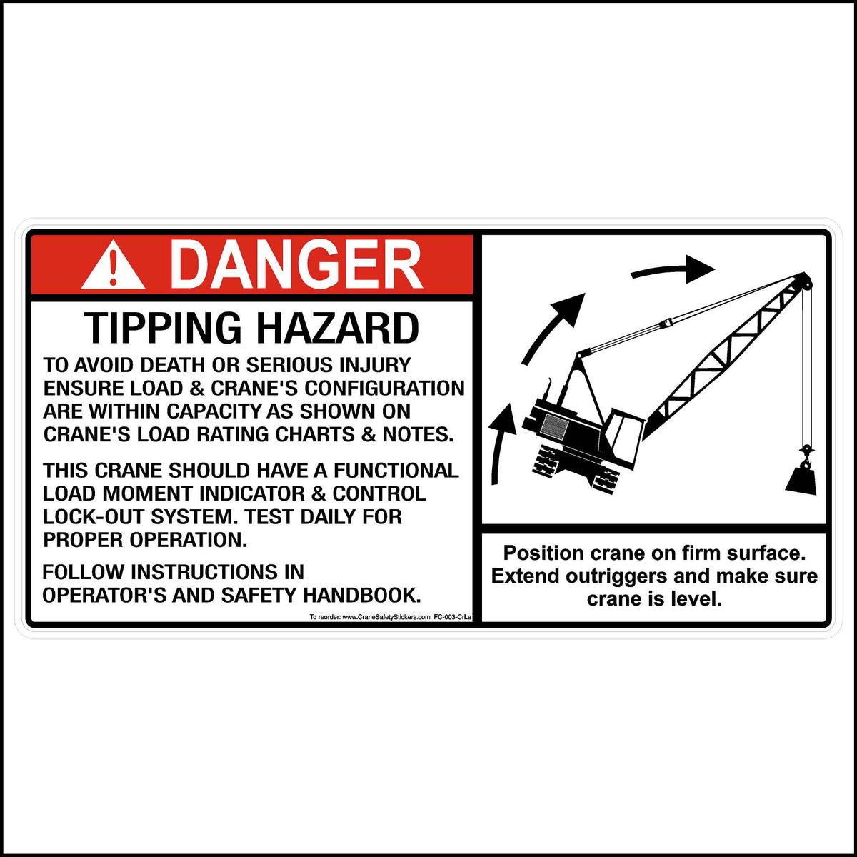crawler crane tipping safety decal printed with.  DANGER Tipping Hazard. TO AVOID DEATH OR SERIOUS INJURY ENSURE LOAD &amp; CRANE&#39;S CONFIGURATION ARE WITHIN CAPACITY AS SHOWN ON CRANE&#39;S LOAD RATING CHARTS &amp; NOTES.  THIS CRANE SHOULD HAVE A FUNCTIONAL LOAD MOMENT INDICATOR &amp; CONTROL LOCK-OUT SYSTEM. TEST DAILY FOR PROPER OPERATION.  FOLLOW INSTRUCTIONS IN OPERATORS AND SAFETY HANDBOOK.  Position crane on firm surface. Extend outriggers and make sure crane is level.