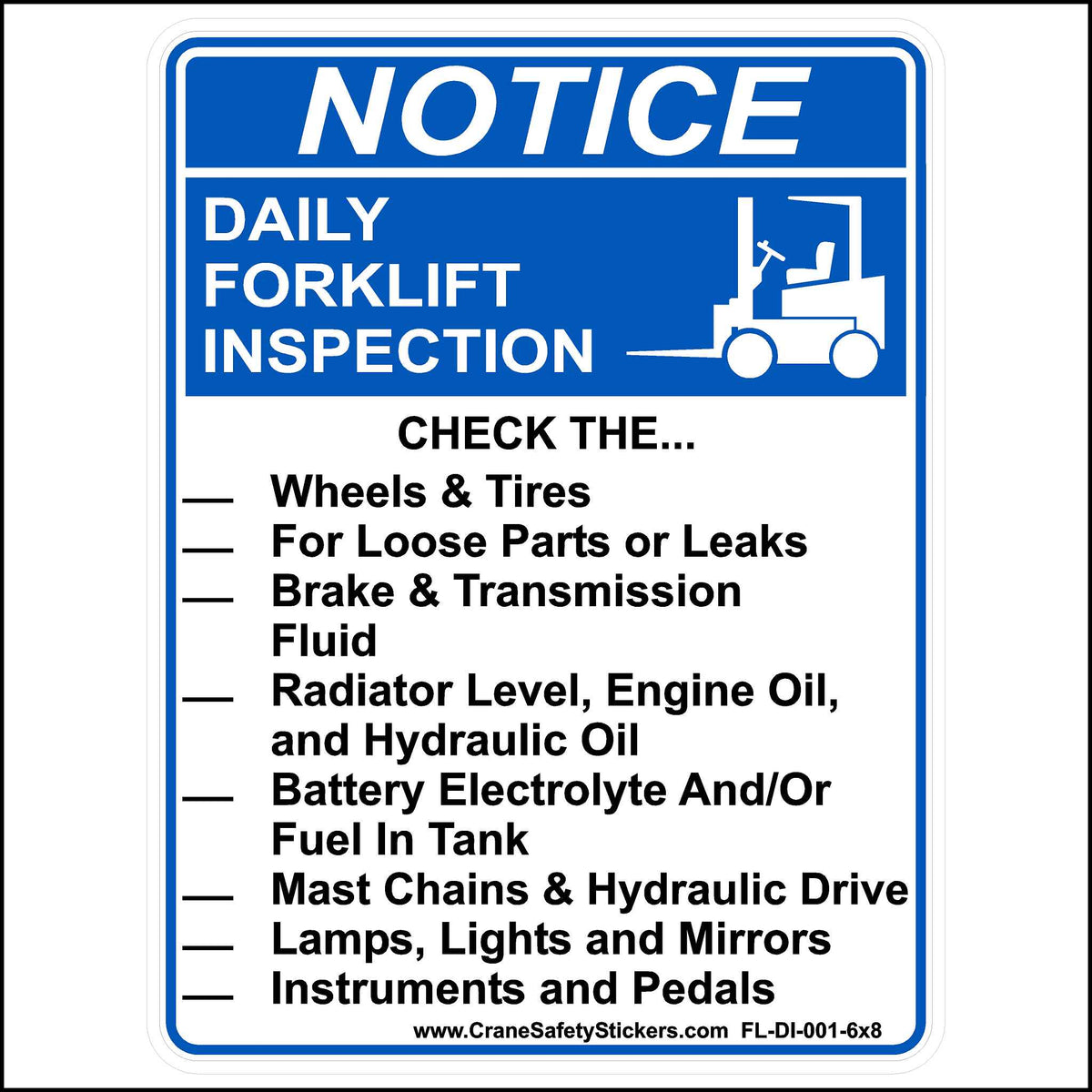 Daily Forklift Inspection Checklist Sticker, printed with. NOTICE, DAILY FORKLIFT INSPECTION. CHECK THE. Wheels &amp; Tires For Loose Parts or Leaks, Brake &amp; Transmission Fluid, Radiator Level, Engine Oil, and Hydraulic Oil, Battery Electrolyte And/Or Fuel In Tank, Mast Chains &amp; Hydraulic Drive, Lamps, Lights and Mirrors, Instruments and Pedals.