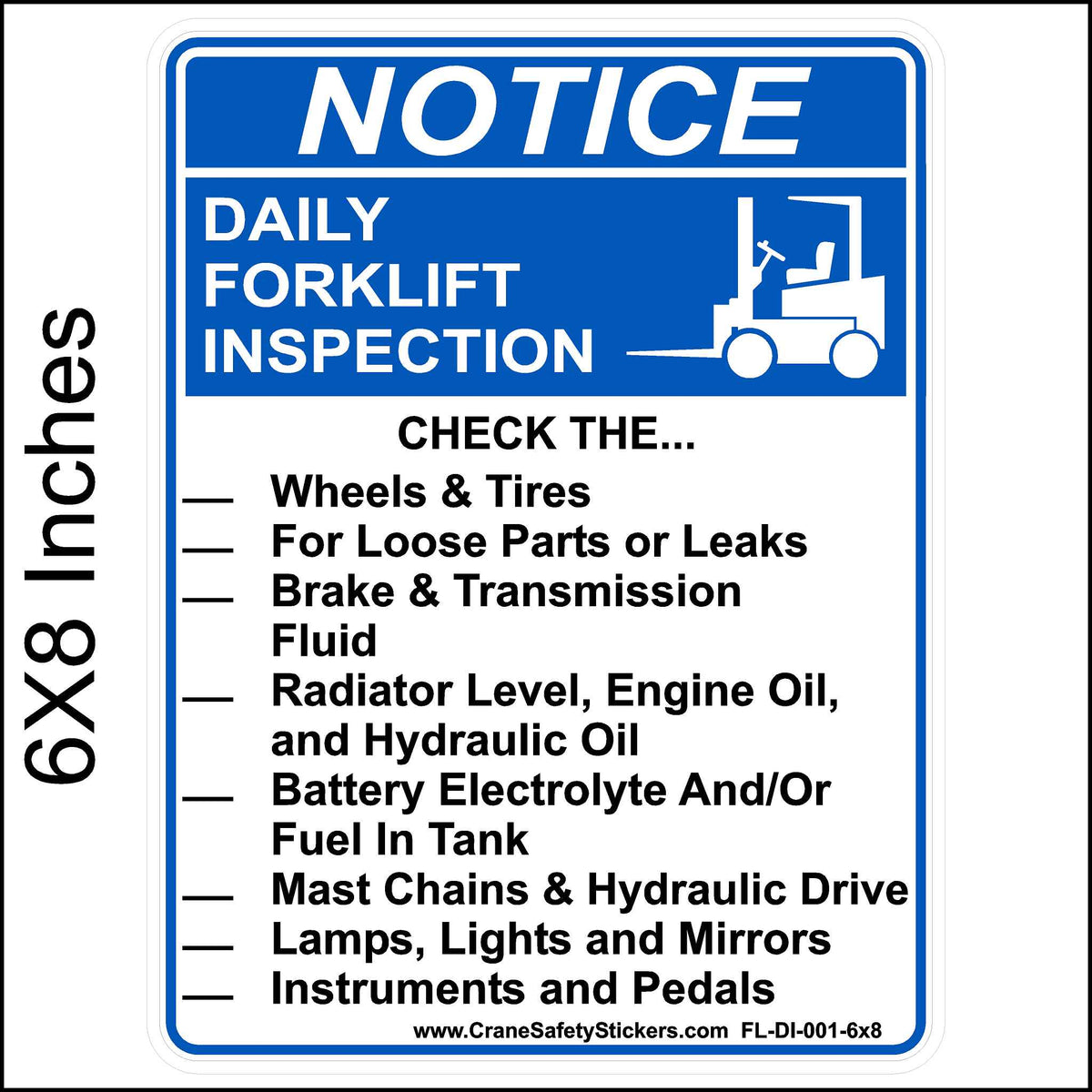 Daily Forklift Inspection Checklist Sticker, printed with. NOTICE, DAILY FORKLIFT INSPECTION. CHECK THE. Wheels &amp; Tires For Loose Parts or Leaks, Brake &amp; Transmission Fluid, Radiator Level, Engine Oil, and Hydraulic Oil, Battery Electrolyte And/Or Fuel In Tank, Mast Chains &amp; Hydraulic Drive, Lamps, Lights and Mirrors, Instruments and Pedals. 6x8 inch in size.