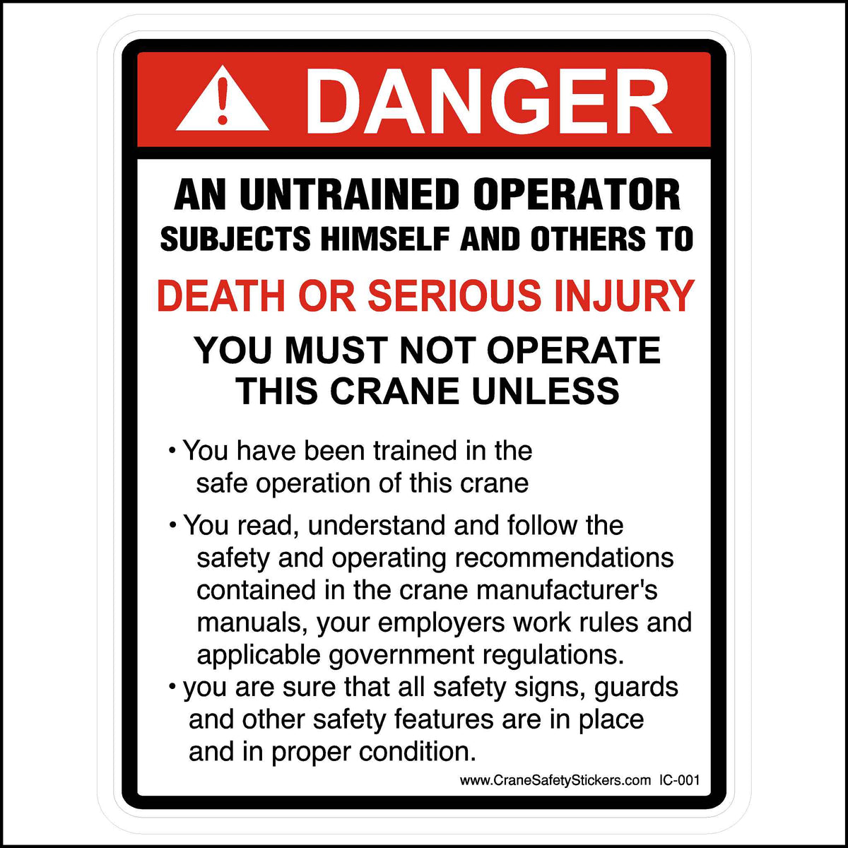 This Untrained Operator Sticker For Cranes and Heavy Equipment Is Printed With. Danger! An untrained operator subjects himself and others to death or serious injury. You Must Not Operate This Crane Unless. • You have been trained in the safe operation of this crane. • You read, understand and follow the safety and operating recommendations contained in the crane manufacturer&#39;s manuals, your employers work rules and applicable government regulations.