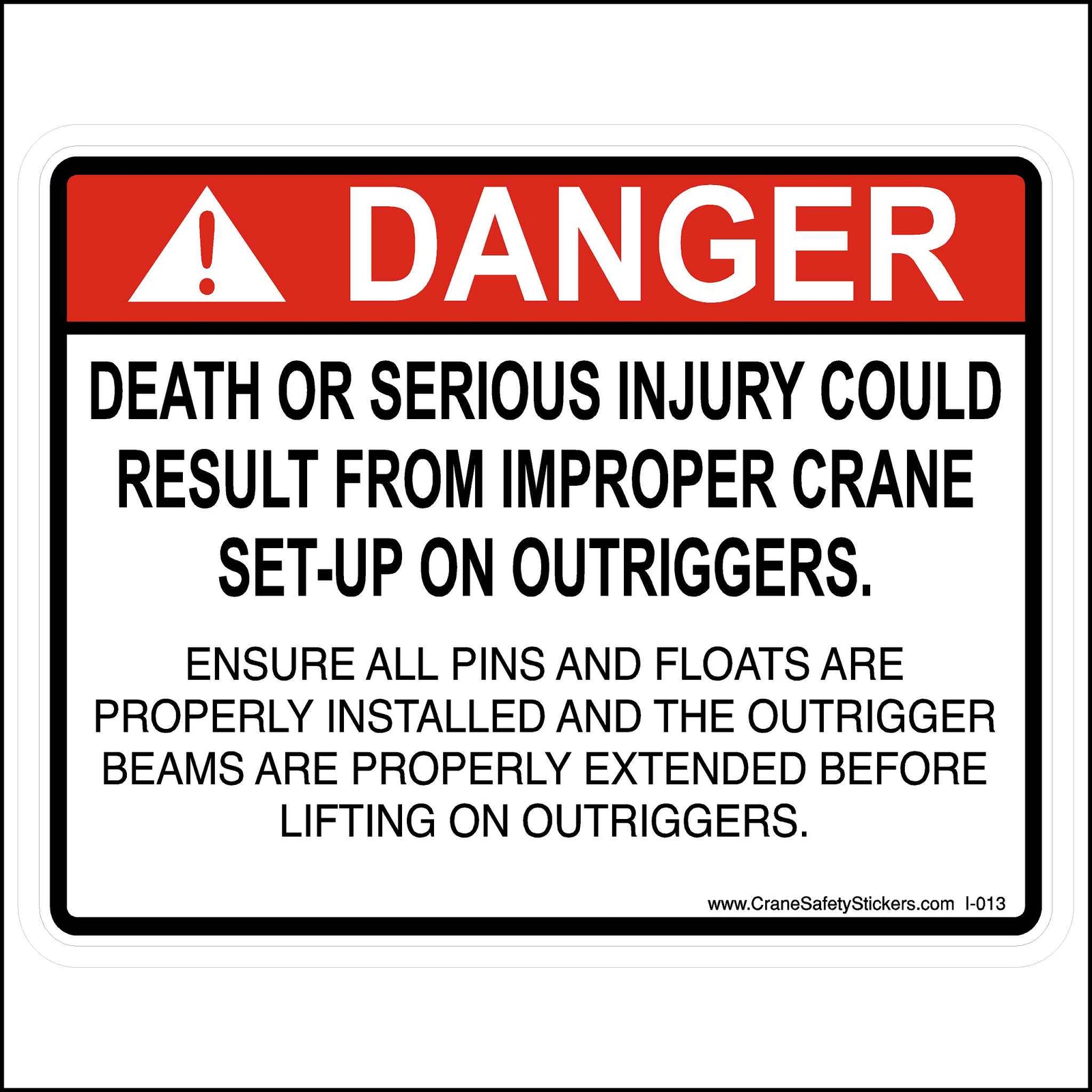 Improper Crane Set-up on Outriggers Sticker is printed with.  DANGER. Death or serious injury could result from improper crane set-up on outriggers. ENSURE ALL PINS AND FLOATS ARE PROPERLY INSTALLED AND THE OUTRIGGER BEAMS ARE PROPERLY EXTENDED BEFORE LIFTING ON OUTRIGGERS.