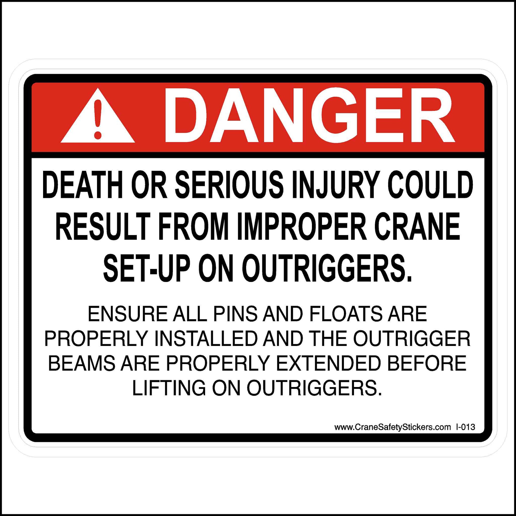 Improper Crane Set-up on Outriggers Sticker is printed with.  DANGER. Death or serious injury could result from improper crane set-up on outriggers. ENSURE ALL PINS AND FLOATS ARE PROPERLY INSTALLED AND THE OUTRIGGER BEAMS ARE PROPERLY EXTENDED BEFORE LIFTING ON OUTRIGGERS.