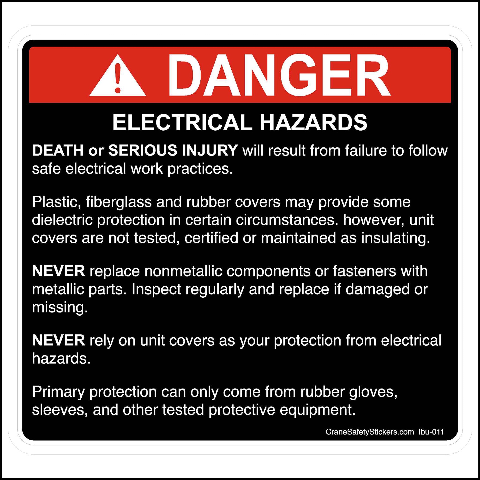 Failure To Follow Safe Electrical Practices Sticker Is Printed With. DANGER! ELECTRICAL HAZARDS DEATH or SERIOUS INJURY will result from failure to follow safe electrical work practices. Plastic, fiberglass and rubber covers may provide some dielectric protection in certain circumstances. however, unit covers are not tested, certified or maintained as insulating. NEVER replace nonmetallic components or fasteners with metallic parts. Inspect regularly and replace if damaged or missing.