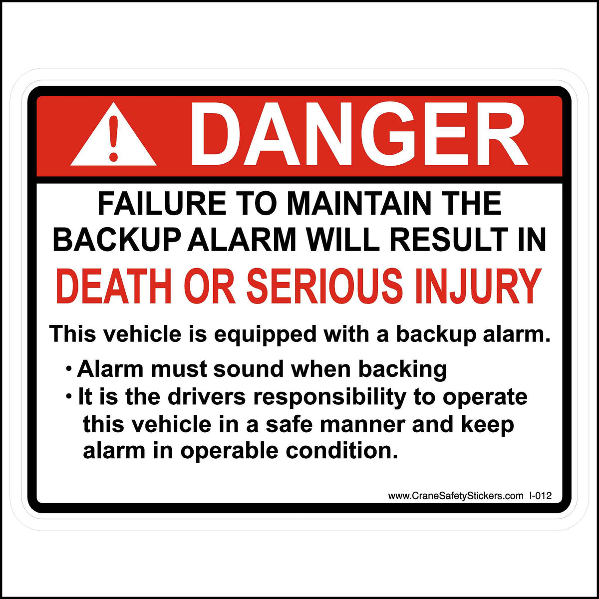 Our failure to maintain backup alarm label is printed with.  DANGER failure to maintain the backup alarm will result in death or serious injury.  This vehicle is equipped with a backup alarm.  • Alarm must sound when backing • It is the driver&#39;s responsibility to operate this vehicle in a safe manner and keep alarm in operable condition.