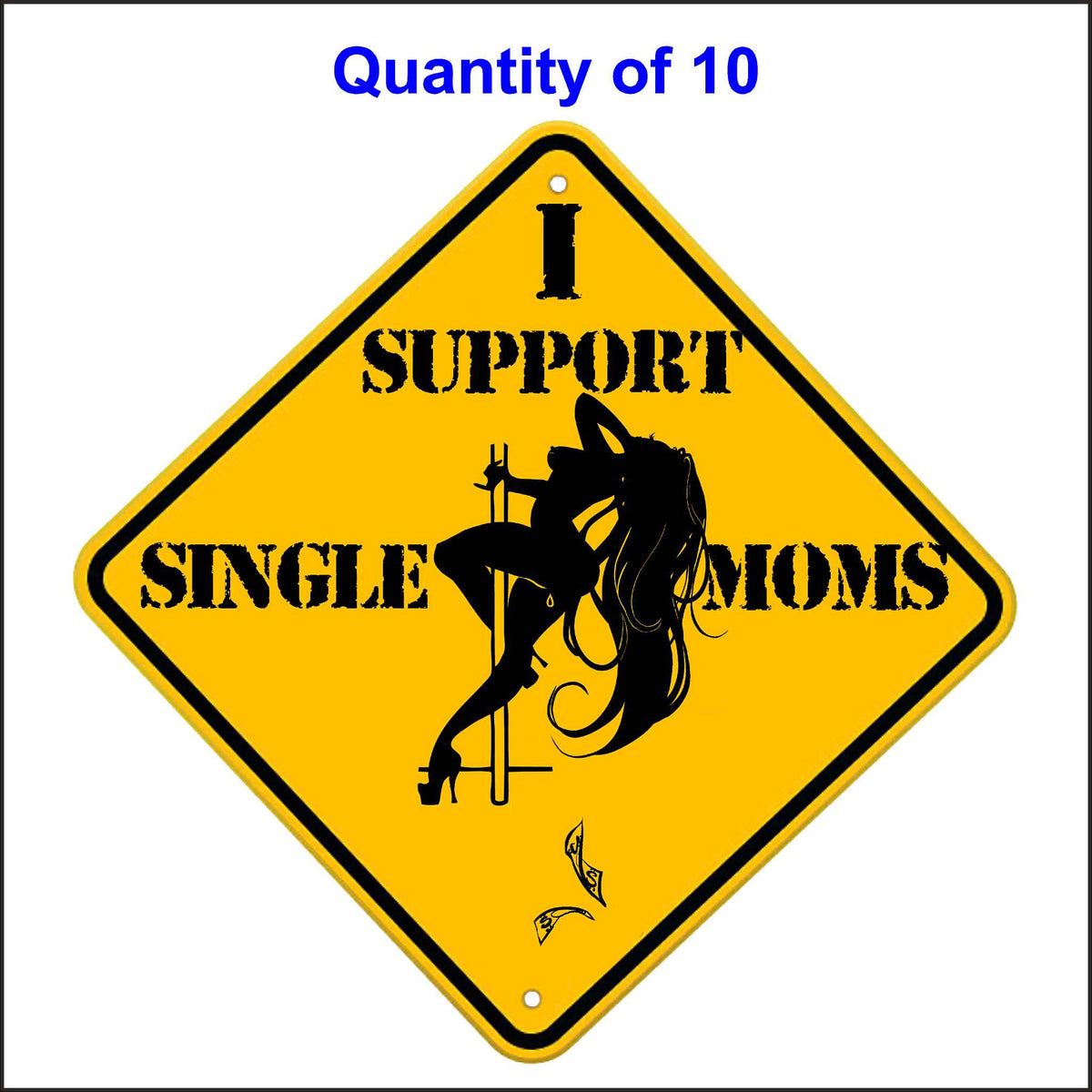 a yellow, diamond-shaped sign with a bold black border and text that reads:

&quot;I SUPPORT SINGLE MOMS&quot;

The sign features a silhouette of a woman dancing on a pole, with money falling around her.  The design is clearly meant to be provocative and humorous, playing on stereotypes about single mothers and sex work. 10 Quantity.