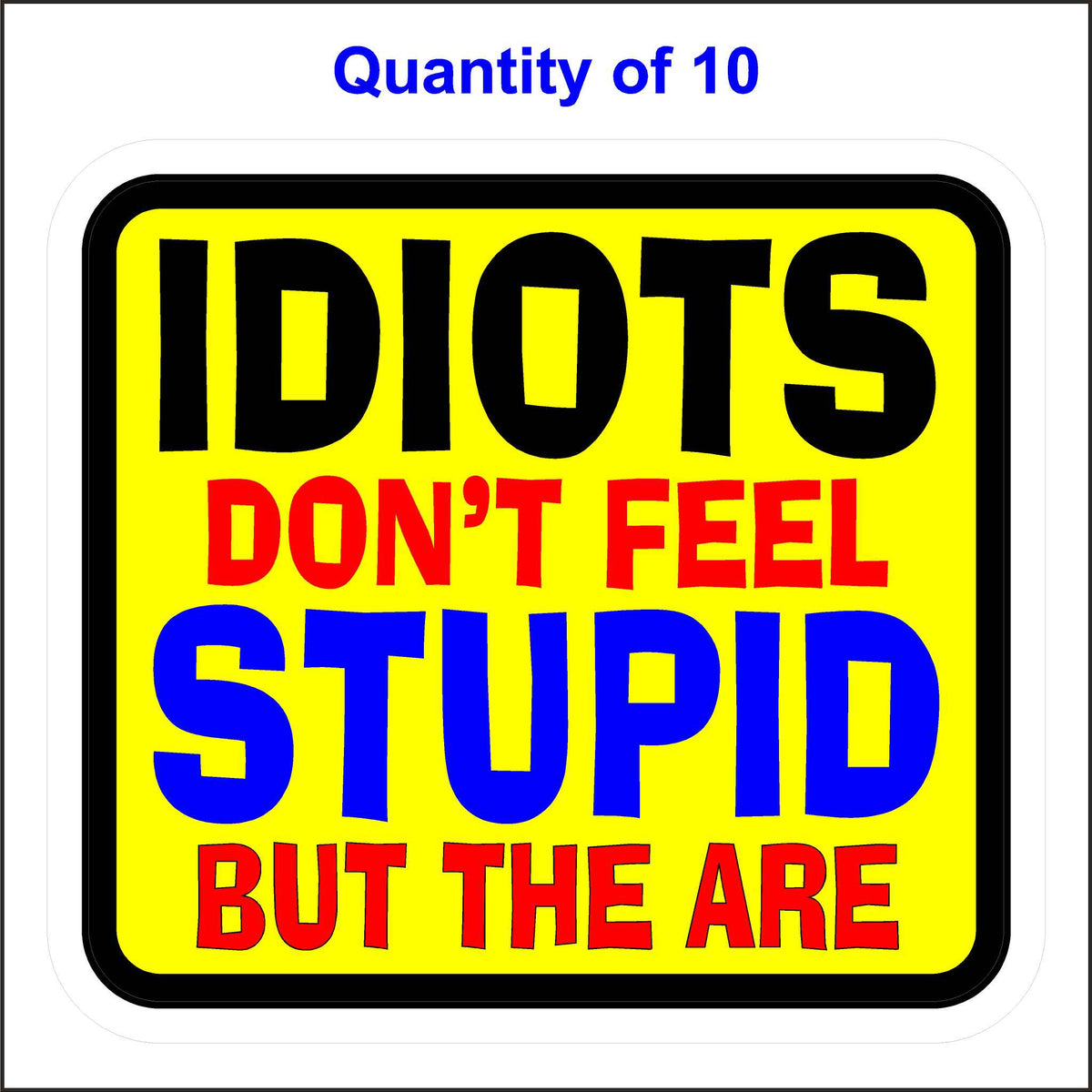 Idiots Don&#39;t Feel Stupid But They Are Stickers. 10 Quantity.