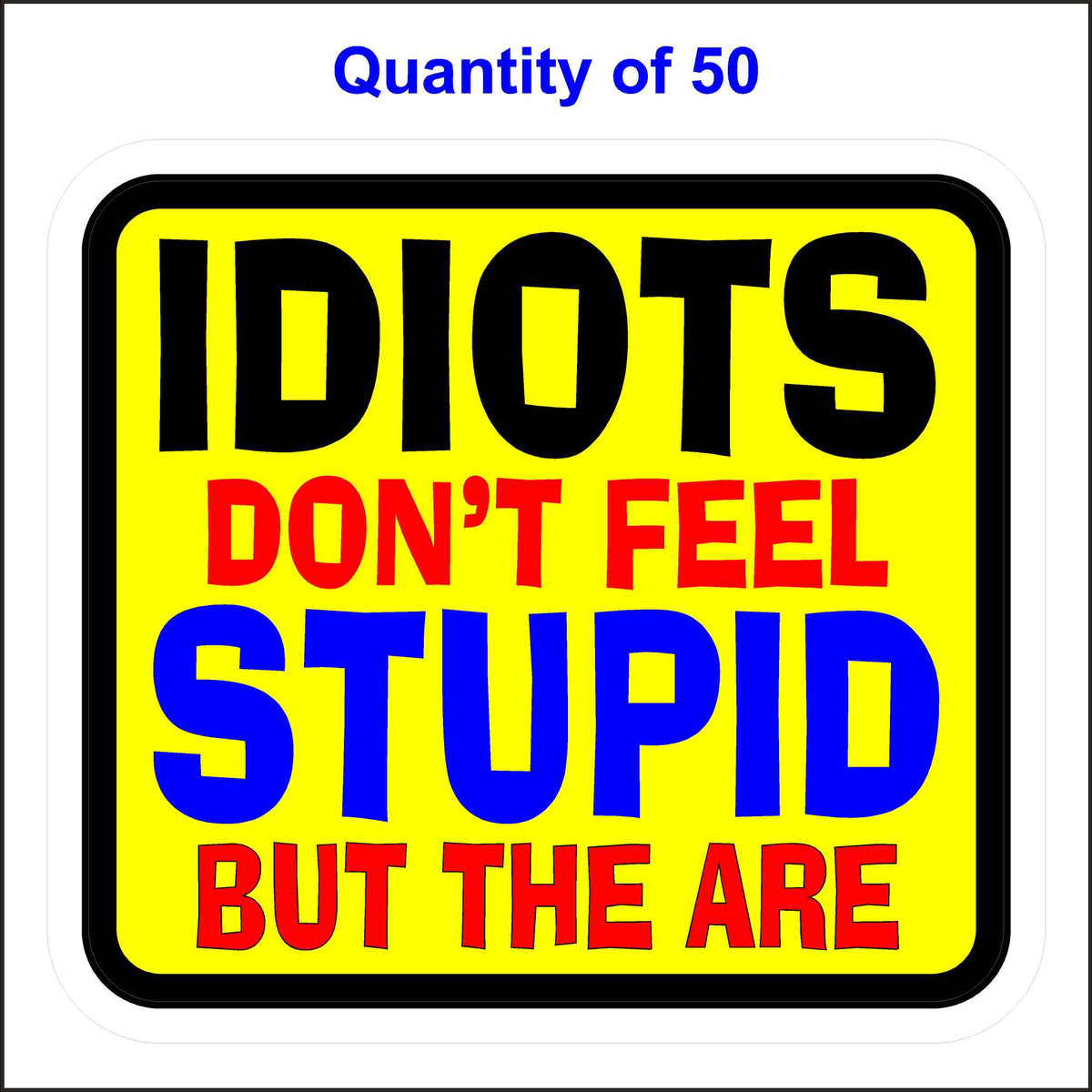 Idiots Don&#39;t Feel Stupid But They Are Stickers. 50 Quantity.