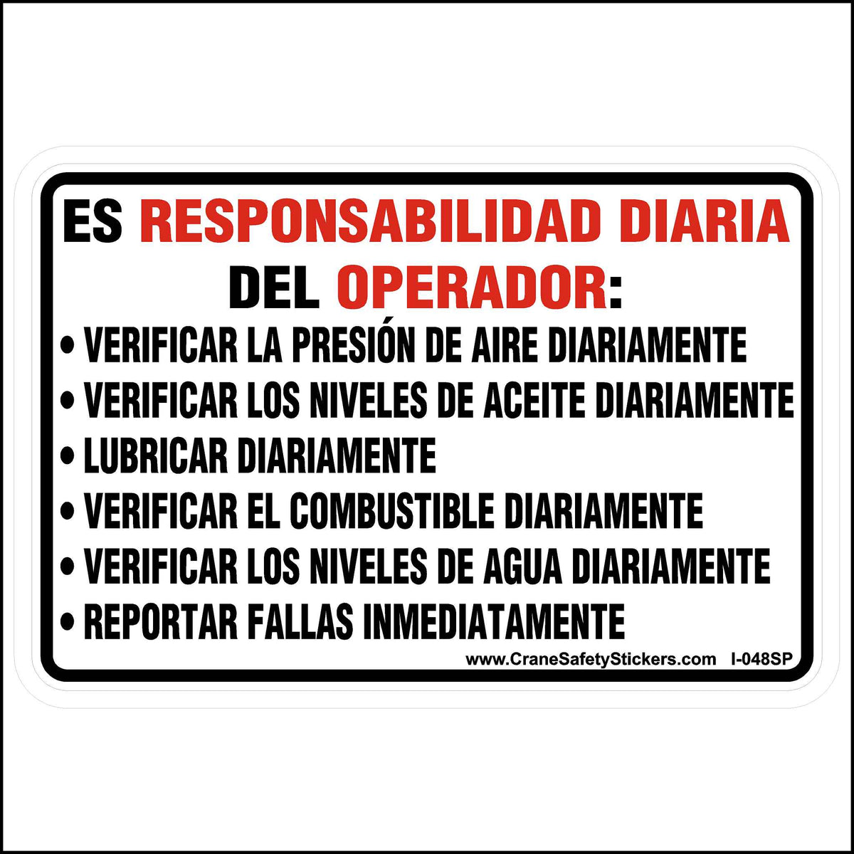 This Spanish, It Is the Operator&#39;s Daily Responsibility Sticker is Printed With. ES RESPONSABILIDAD DIARIA DEL OPERADOR: VERIFICAR LA PRESIÓN DE AIRE DIARIAMENTE VERIFICAR LOS NIVELES DE ACEITE DIARIAMENTE LUBRICAR DIARIAMENTE VERIFICAR EL COMBUSTIBLE DIARIAMENTE VERIFICAR LOS NIVELES DE AGUA DIARIAMENTE REPORTAR FALLAS INMEDIATAMENTE.