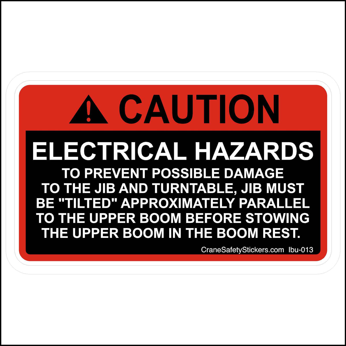 Jib and Turntable, Jib Must Be Tilted Parallel to the Upper Boom Before Stowing Sticker Printed With. CAUTION!  ELECTRICAL HAZARDS TO PREVENT POSSIBLE DAMAGE TO THE JIB AND TURNTABLE, JIB MUST BE &quot;TILTED&quot; APPROXIMATELY PARALLEL TO THE UPPER BOOM BEFORE STOWING THE UPPER BOOM IN THE BOOM REST.