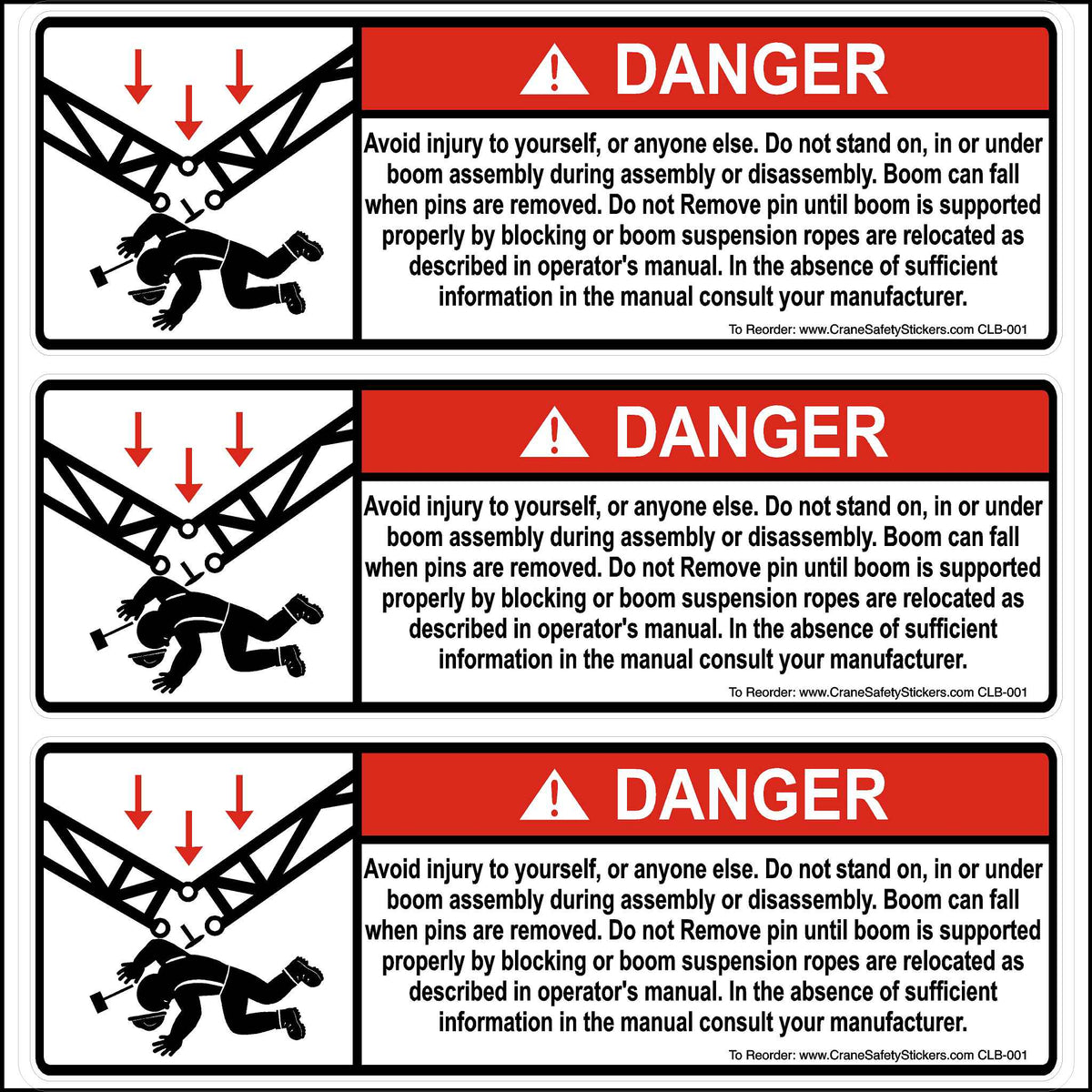 3x9 Inch 3 Pack of Lattice Boom Safety Sticker Printed With, DANGER, Avoid injury to yourself, or anyone else. Do not stand on, in or under boom assembly during assembly or disassembly. Boom can fall when pins are removed. Do not Remove pin until boom is supported properly by blocking or boom suspension ropes are relocated as described in operator&#39;s manual. In the absence of sufficient information in the manual consult your manufacturer.