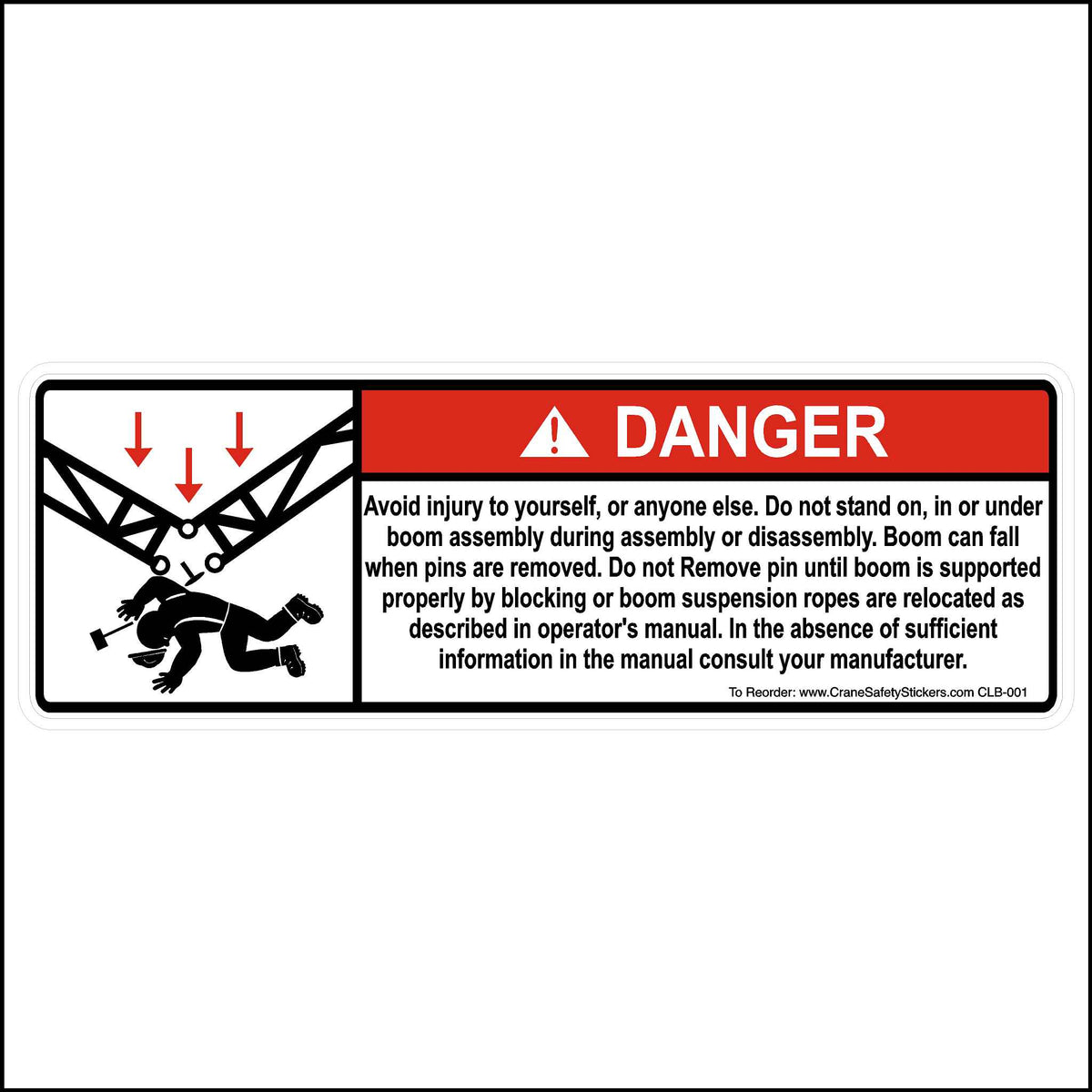 3x9 Inch Lattice Boom Safety Sticker Printed With, DANGER, Avoid injury to yourself, or anyone else. Do not stand on, in or under boom assembly during assembly or disassembly. Boom can fall when pins are removed. Do not Remove pin until boom is supported properly by blocking or boom suspension ropes are relocated as described in operator&#39;s manual. In the absence of sufficient information in the manual consult your manufacturer.