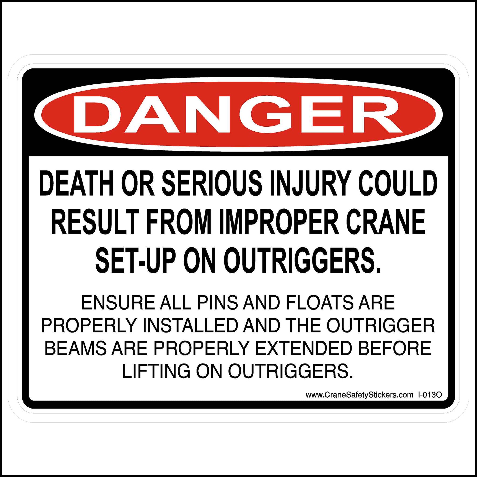 Our improper crane setup with osha header is printed with.  DANGER (OSHA HEADER) Death or serious injury could result from improper crane set-up on outriggers. ENSURE ALL PINS AND FLOATS ARE PROPERLY INSTALLED AND THE OUTRIGGER BEAMS ARE PROPERLY EXTENDED BEFORE LIFTING ON OUTRIGGERS.