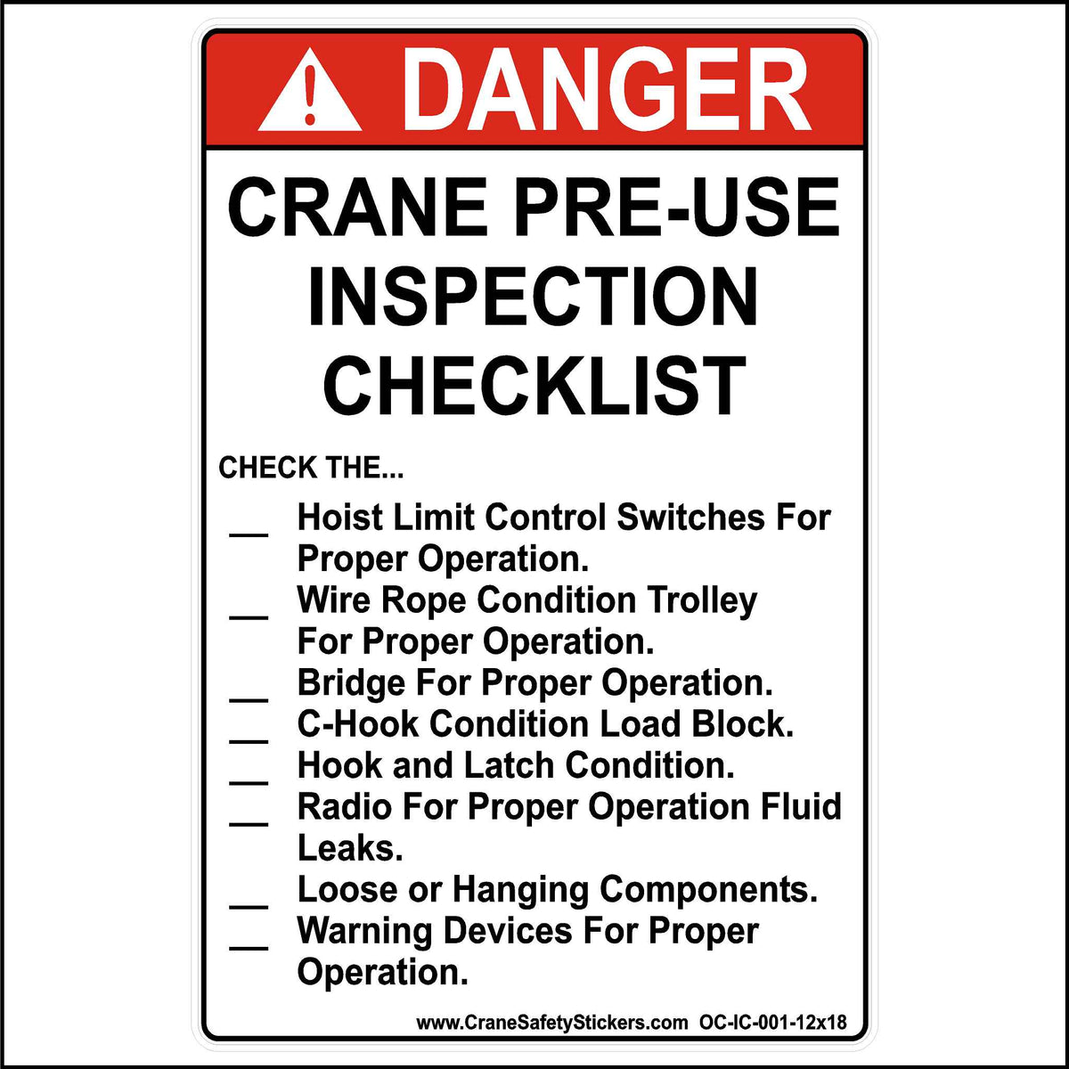 This  12 inch by 18 inch crane pre-use inspection checklist sticker is printed in white and red with black lettering reading,  CRANE PRE-USE INSPECTION CHECKLIST CHECK THE... Hoist Limit Control Switches For Proper Operation. Wire Rope Condition Trolley For Proper Operation. Bridge For Proper Operation. C-Hook Condition Load Block. Hook and Latch Condition. Radio For Proper Operation Fluid Leaks. Loose or Hanging Components. Warning Devices For Proper Operation.