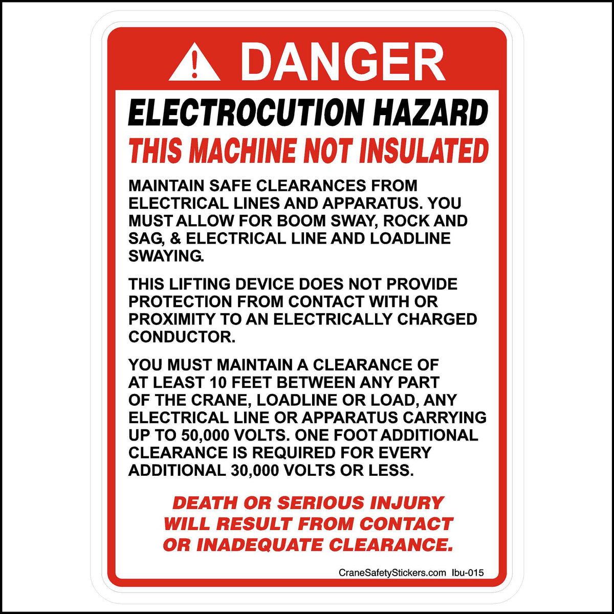 Safe Clearances From Electrical Lines Boom Sway Rock and Sag Sticker is Printed With. DANGER! ELECTROCUTION HAZARD THIS MACHINE NOT INSULATED MAINTAIN SAFE CLEARANCES FROM ELECTRICAL LINES AND APPARATUS. YOU MUST ALLOW FOR BOOM SWAY, ROCK, AND SAG, &amp; ELECTRICAL LINE AND LOADLINE SWAYING. THIS LIFTING DEVICE DOES NOT PROVIDE PROTECTION FROM CONTACT WITH OR PROXIMITY TO AN ELECTRICALLY CHARGED CONDUCTOR. YOU MUST MAINTAIN A CLEARANCE OF AT LEAST 10 FEET BETWEEN ANY PART OF THE CRANE, LOADLINE OR LOAD.