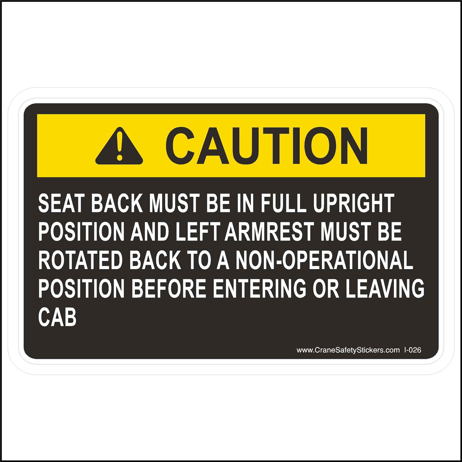 Seat Back Must Be In Full Upright Position Label Printed With: Seat Back Must Be In a Full Upright Position and the left armrest must be rotated back to a non-operational position before entering or leaving the cab.