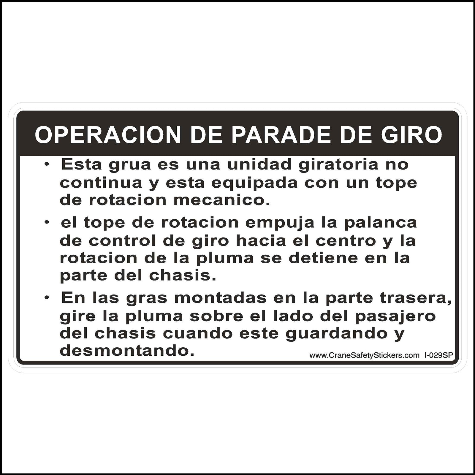 Spanish Crane Turn Stop Operation Label Printed in Spanish With. OPERACION DE PARADE DE GIRO  Esta grua es una unidad giratoria no continua y esta equipada con un tope de rotacion mecanico.  • el tope de rotacion empuja la palanca de control de giro hacia el centro y la rotacion de la pluma se detiene en la parte del chasis.  • En las gras montadas en la parte trasera, gire la pluma sobre el lado del pasajero del chasis cuando este guardando y desmontando.