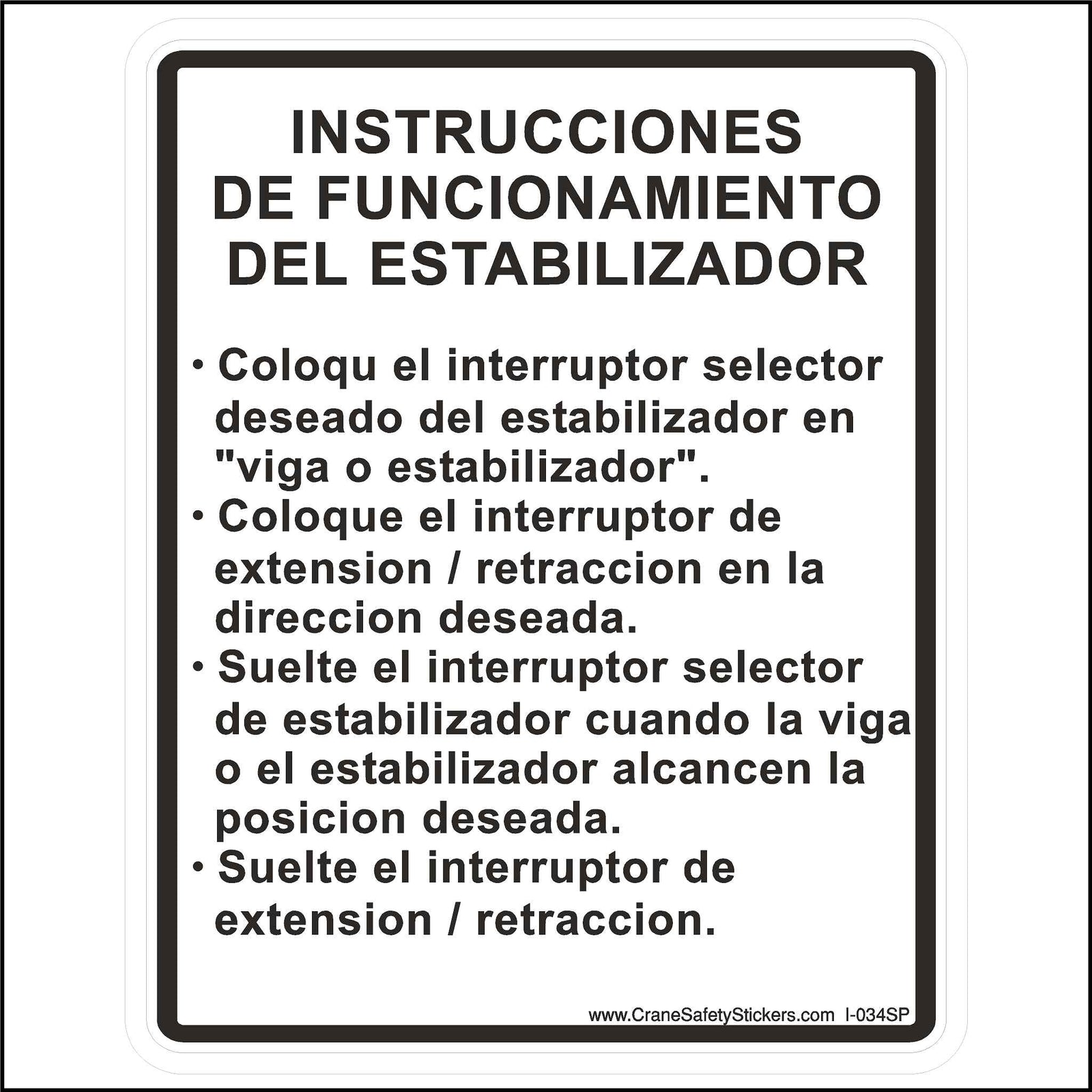 Outrigger Operating Instructions Sticker Printed in Spanish with. INSTRUCCIONES DE FUNCIONAMIENTO DEL ESTABILIZADOR  • Coloqu el interruptor selector deseado del estabilizador en "viga o estabilizador". • Coloque el interruptor de extension / retraccion en la direccion deseada. • Suelte el interruptor selector de estabilizador cuando la viga o el estabilizador alcancen la posicion deseada. • Suelte el interruptor de extension / retraccion.