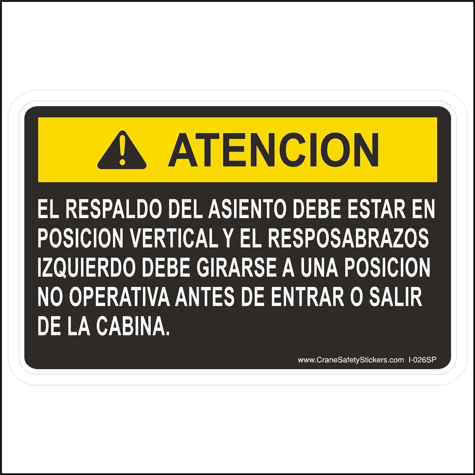 Spanish Seat Back Must Be In Full Upright Position Label Printed In Spanish With: ATENCION!  EL RESPALDO DEL ASIENTO DEBE ESTAR EN POSICION VERTICAL Y EL RESPOSABRAZOS IZQUIERDO DEBE GIRARSE A UNA POSICION NO OPERATIVA ANTES DE ENTRAR O SALIR DE LA CABINA.  The English Translation is.  Seat Back Must Be In a Full Upright Position and the left armrest must be rotated back to a non-operational position before entering or leaving the cab.