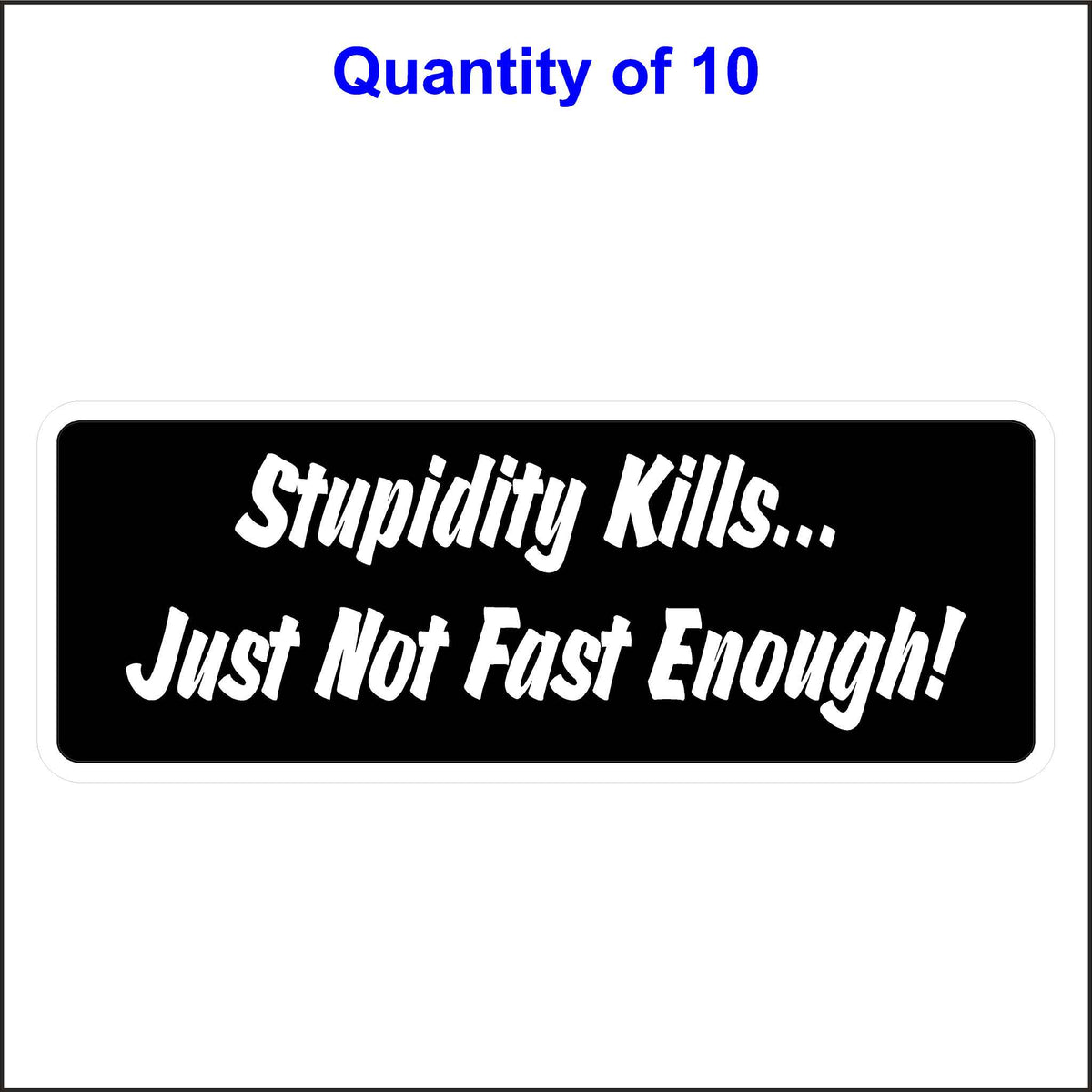 Stupidity Kills Just Not Fast Enough Stickers. 10 Quantity.