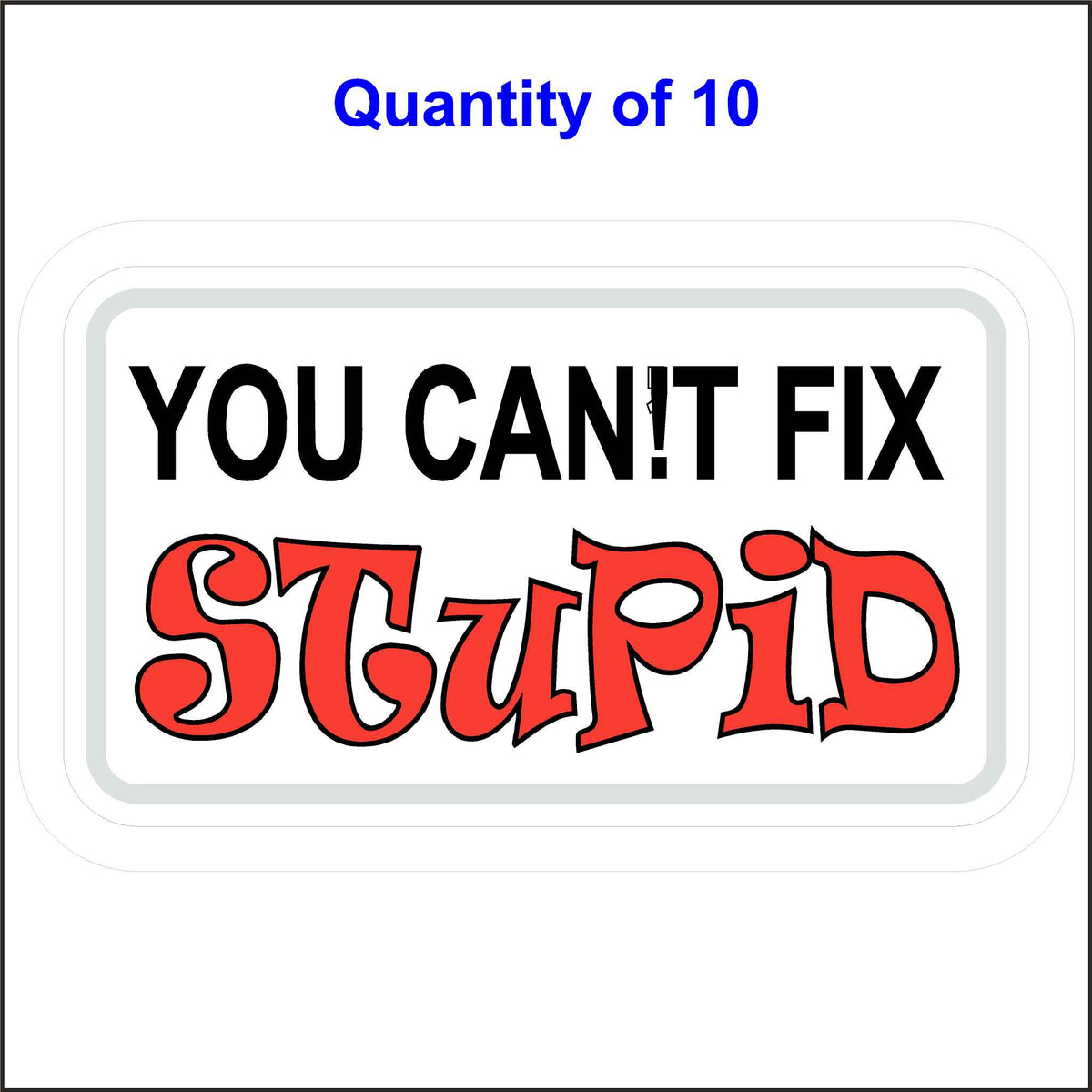 10 Quantity You Can’t Fix Stupid Funny Hard Hat Sticker. Printed on a White Background the Words You Can!T Fix Are in Black Ink and the Word Stupid Is in Red Ink.
