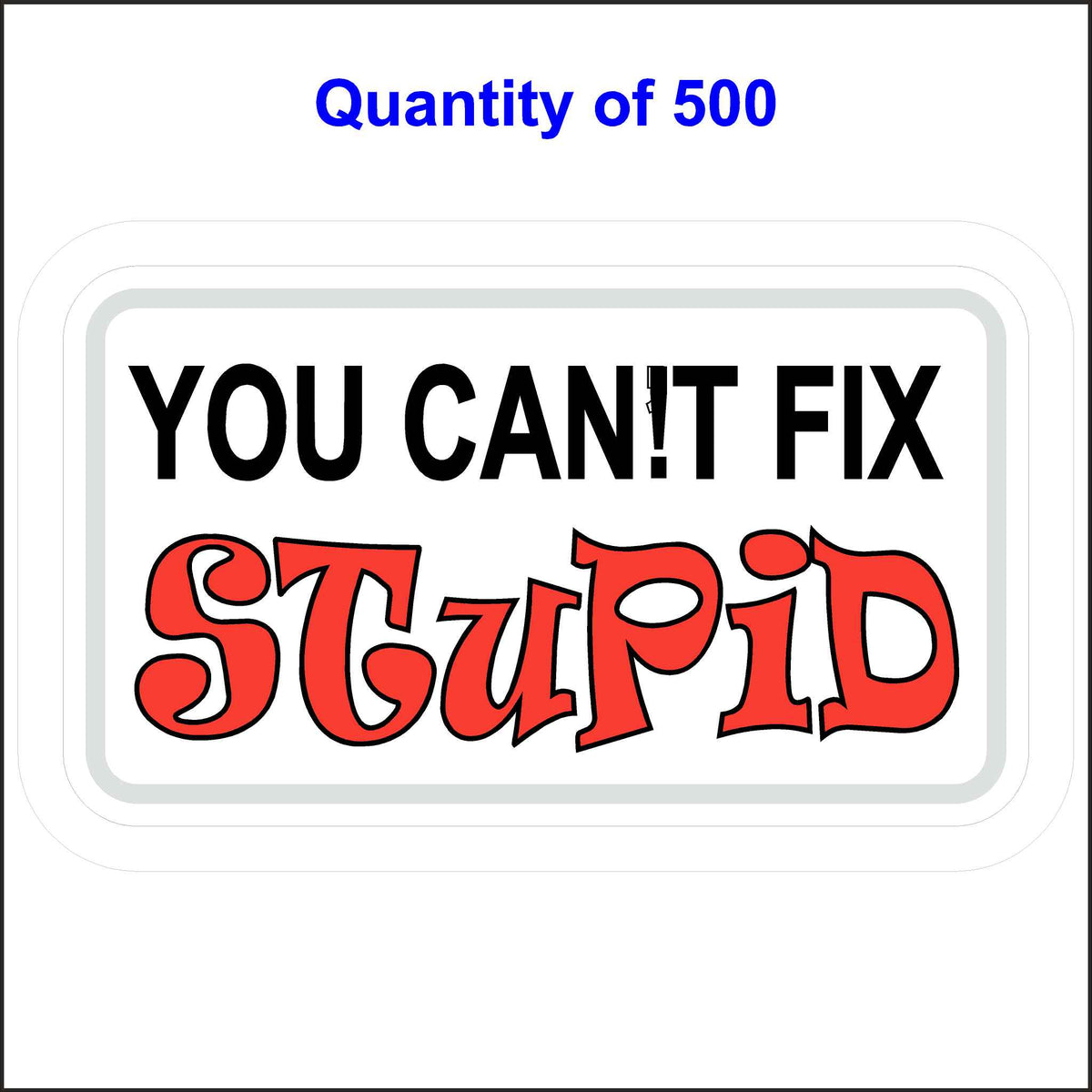 500 Quantity You Can’t Fix Stupid Funny Hard Hat Sticker. Printed on a White Background the Words You Can!T Fix Are in Black Ink and the Word Stupid Is in Red Ink.
