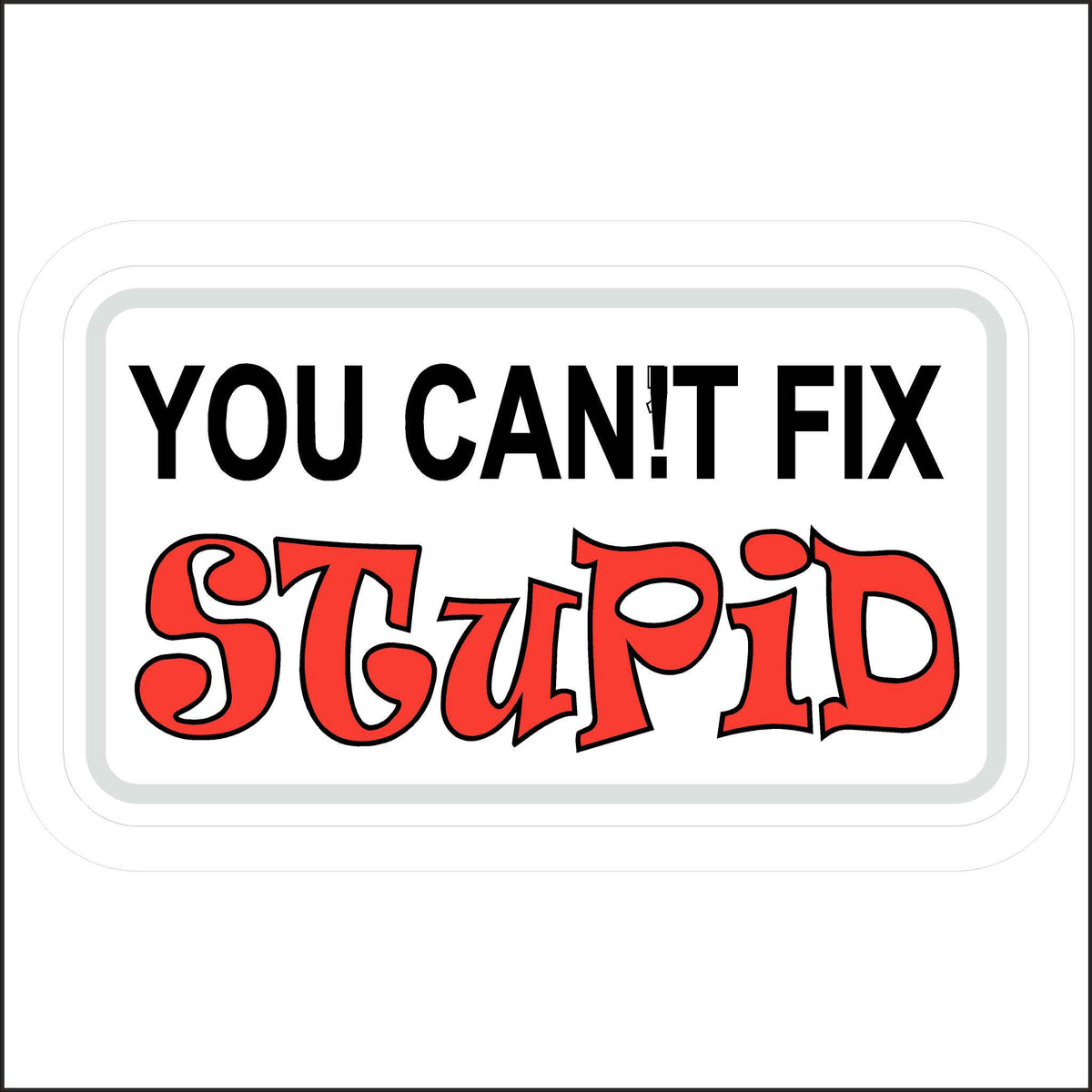 You Can’t Fix Stupid Funny Hard Hat Sticker. Printed on a White Background the Words You Can!T Fix Are in Black Ink and the Word Stupid Is in Red Ink.